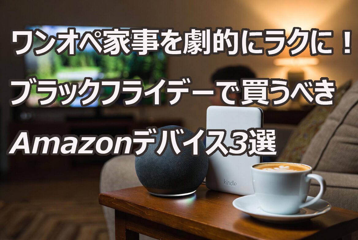 ワンオペ家事を劇的にラクに！ブラックフライデーで買うべきAmazonデバイス3選